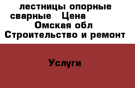 лестницы опорные сварные › Цена ­ 6 000 - Омская обл. Строительство и ремонт » Услуги   